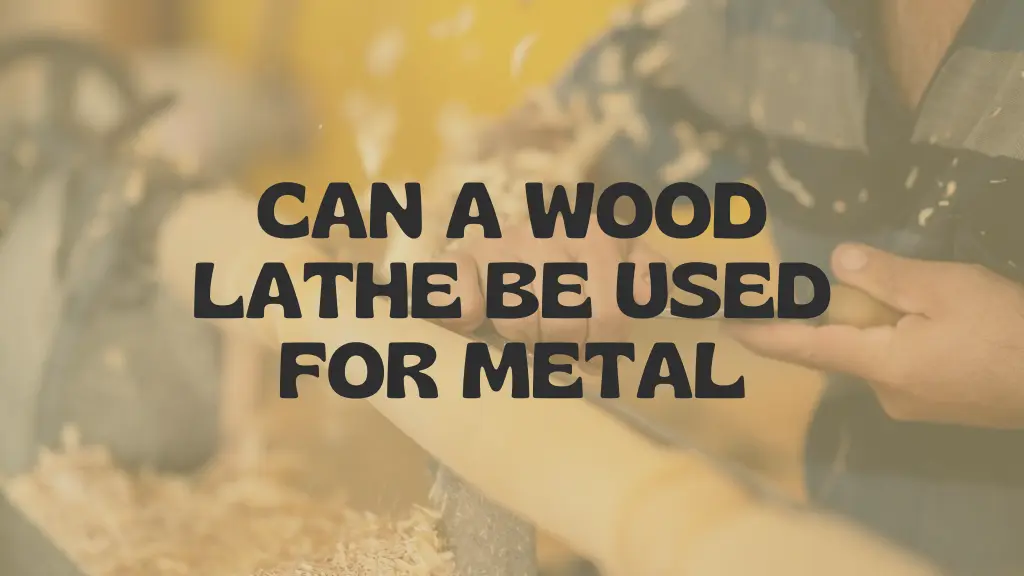 Can a Wood Lathe be Used for Metal: